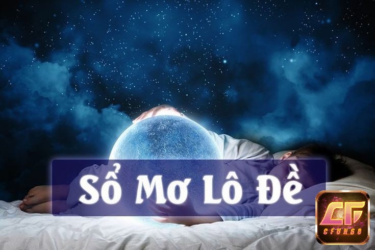 Giải mộng giấc mơ lô đề cùng Cfun68 ngay nhé!